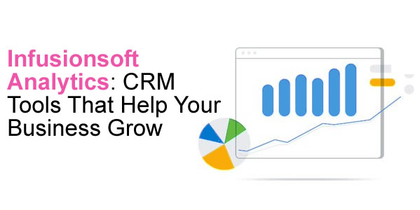 Infusionsoft Analytics: CRM Tools That Help Your Business Grow